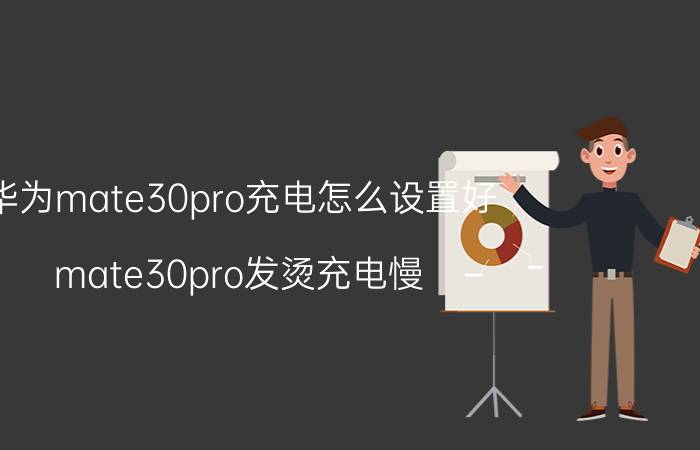 华为mate30pro充电怎么设置好 mate30pro发烫充电慢？